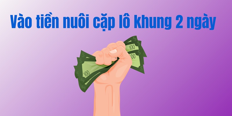 Vào tiền nuôi cặp lô khung 2 ngày